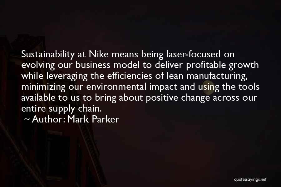 Mark Parker Quotes: Sustainability At Nike Means Being Laser-focused On Evolving Our Business Model To Deliver Profitable Growth While Leveraging The Efficiencies Of