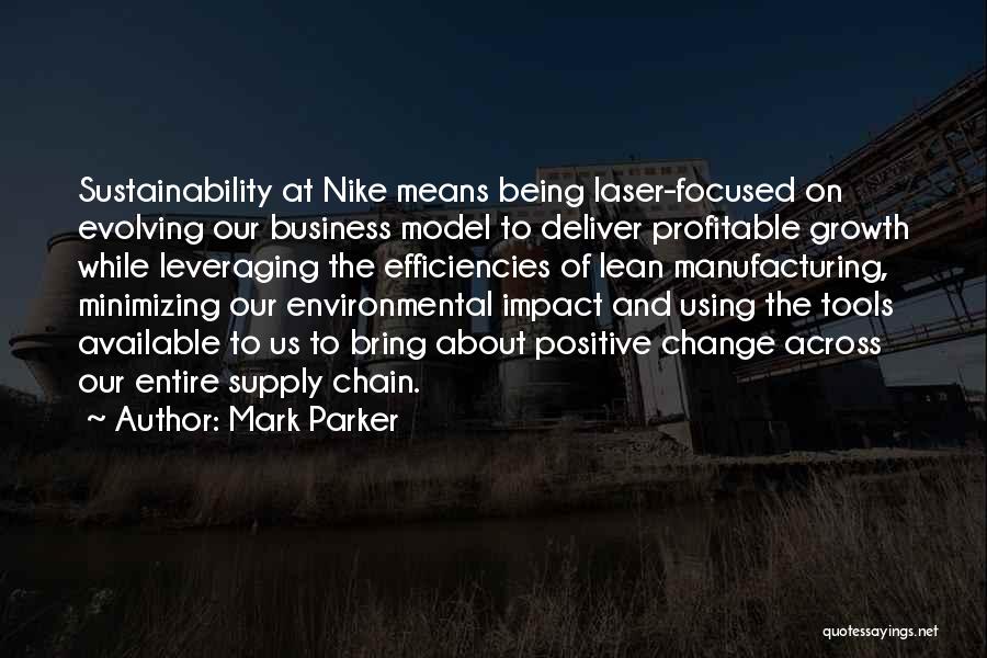 Mark Parker Quotes: Sustainability At Nike Means Being Laser-focused On Evolving Our Business Model To Deliver Profitable Growth While Leveraging The Efficiencies Of