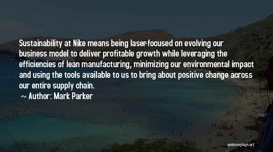 Mark Parker Quotes: Sustainability At Nike Means Being Laser-focused On Evolving Our Business Model To Deliver Profitable Growth While Leveraging The Efficiencies Of
