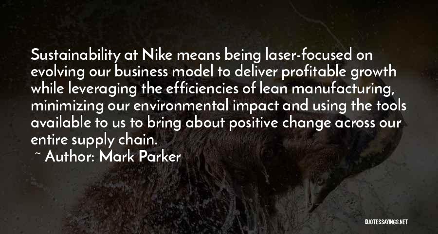 Mark Parker Quotes: Sustainability At Nike Means Being Laser-focused On Evolving Our Business Model To Deliver Profitable Growth While Leveraging The Efficiencies Of