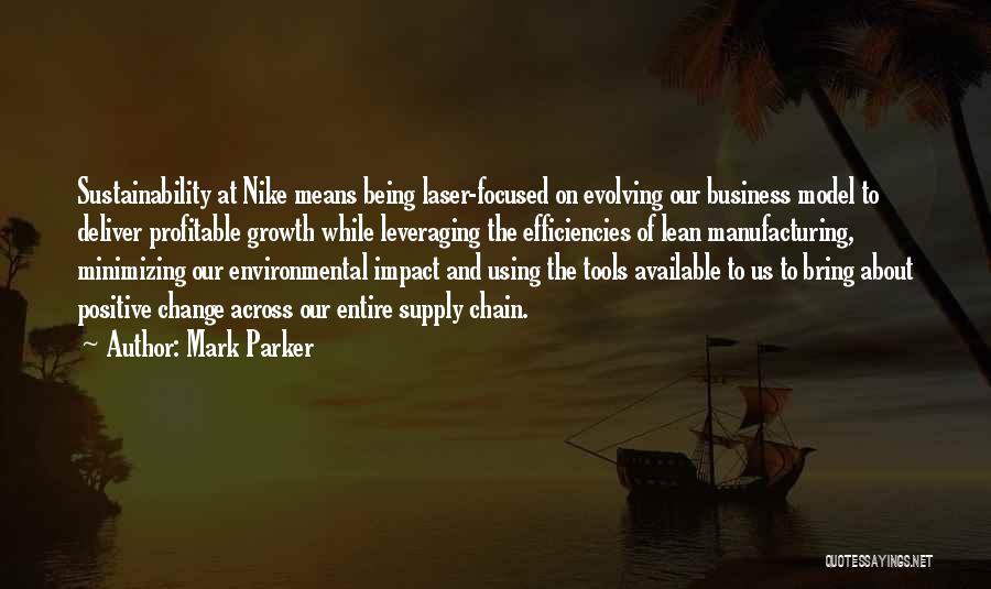 Mark Parker Quotes: Sustainability At Nike Means Being Laser-focused On Evolving Our Business Model To Deliver Profitable Growth While Leveraging The Efficiencies Of