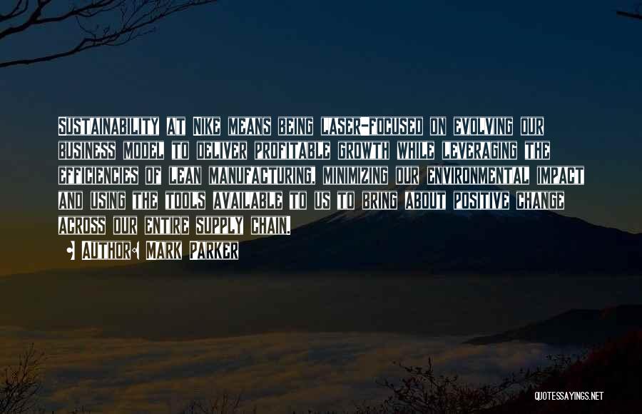 Mark Parker Quotes: Sustainability At Nike Means Being Laser-focused On Evolving Our Business Model To Deliver Profitable Growth While Leveraging The Efficiencies Of