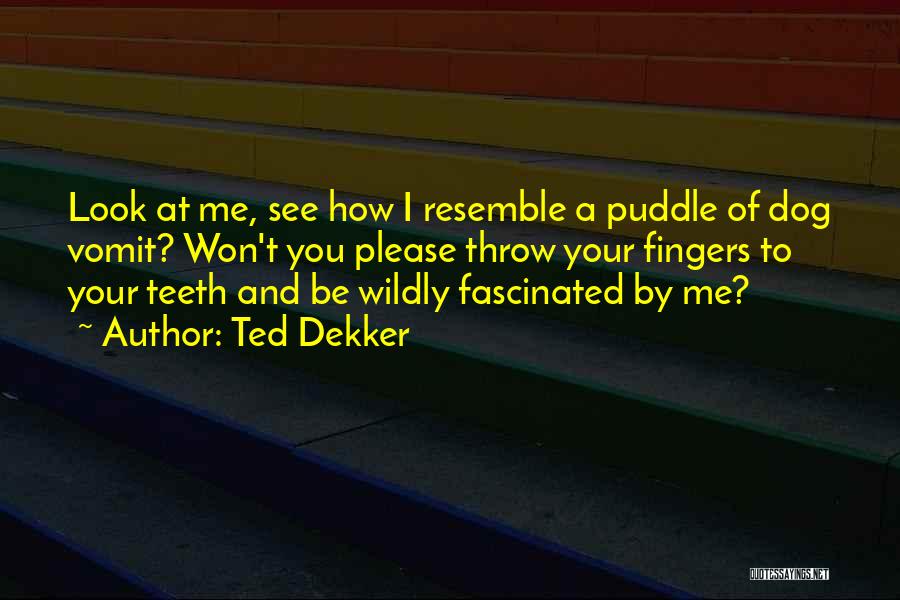 Ted Dekker Quotes: Look At Me, See How I Resemble A Puddle Of Dog Vomit? Won't You Please Throw Your Fingers To Your