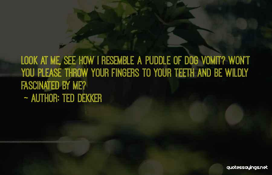 Ted Dekker Quotes: Look At Me, See How I Resemble A Puddle Of Dog Vomit? Won't You Please Throw Your Fingers To Your