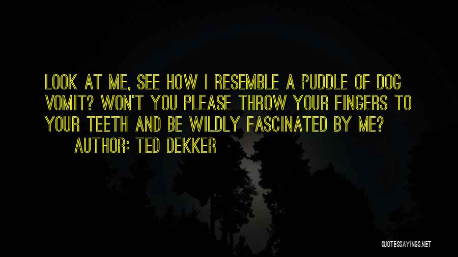 Ted Dekker Quotes: Look At Me, See How I Resemble A Puddle Of Dog Vomit? Won't You Please Throw Your Fingers To Your