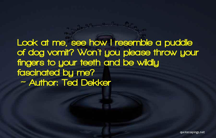 Ted Dekker Quotes: Look At Me, See How I Resemble A Puddle Of Dog Vomit? Won't You Please Throw Your Fingers To Your