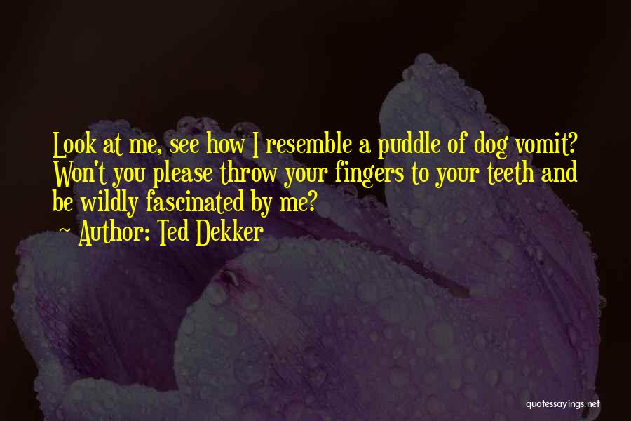 Ted Dekker Quotes: Look At Me, See How I Resemble A Puddle Of Dog Vomit? Won't You Please Throw Your Fingers To Your