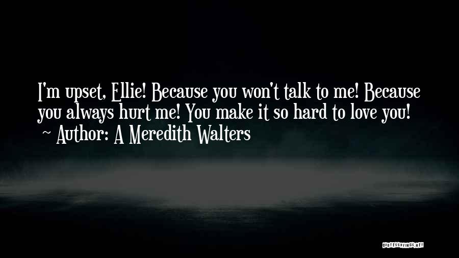 A Meredith Walters Quotes: I'm Upset, Ellie! Because You Won't Talk To Me! Because You Always Hurt Me! You Make It So Hard To