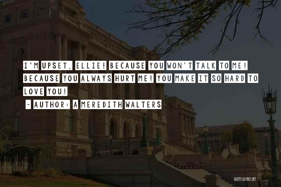 A Meredith Walters Quotes: I'm Upset, Ellie! Because You Won't Talk To Me! Because You Always Hurt Me! You Make It So Hard To