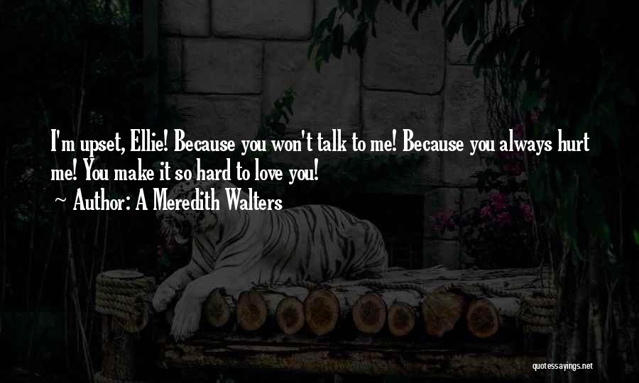 A Meredith Walters Quotes: I'm Upset, Ellie! Because You Won't Talk To Me! Because You Always Hurt Me! You Make It So Hard To