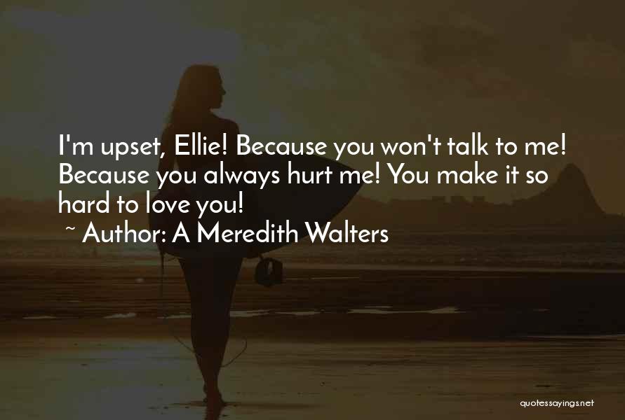 A Meredith Walters Quotes: I'm Upset, Ellie! Because You Won't Talk To Me! Because You Always Hurt Me! You Make It So Hard To