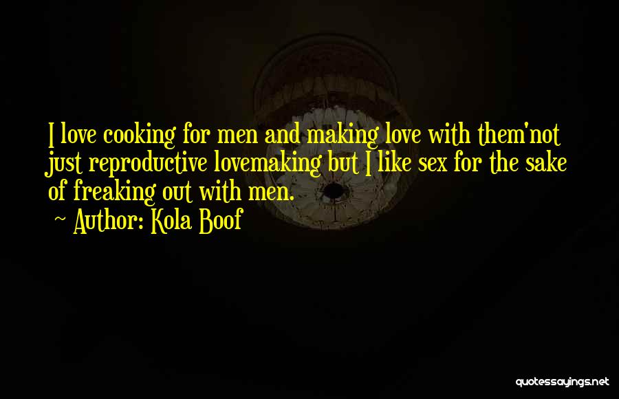 Kola Boof Quotes: I Love Cooking For Men And Making Love With Them'not Just Reproductive Lovemaking But I Like Sex For The Sake