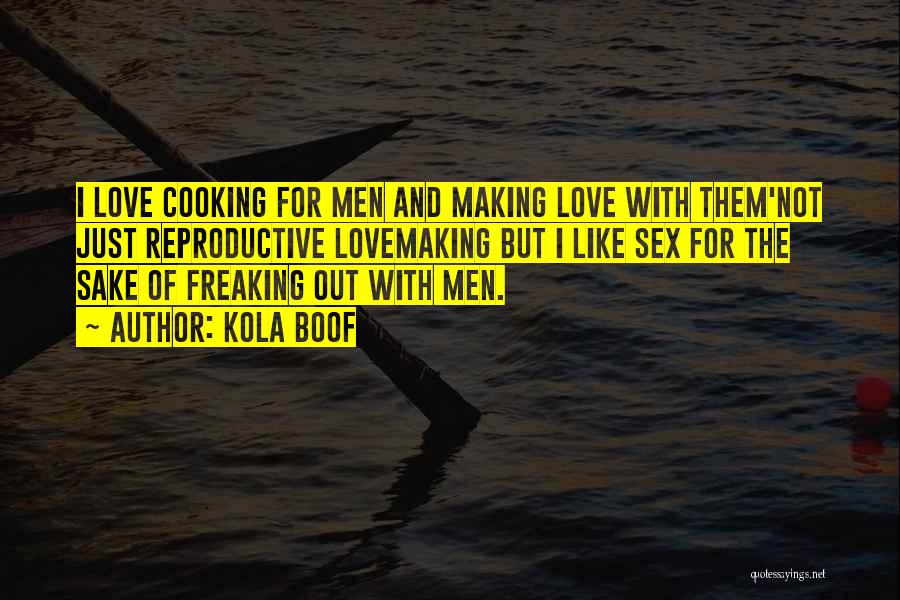 Kola Boof Quotes: I Love Cooking For Men And Making Love With Them'not Just Reproductive Lovemaking But I Like Sex For The Sake