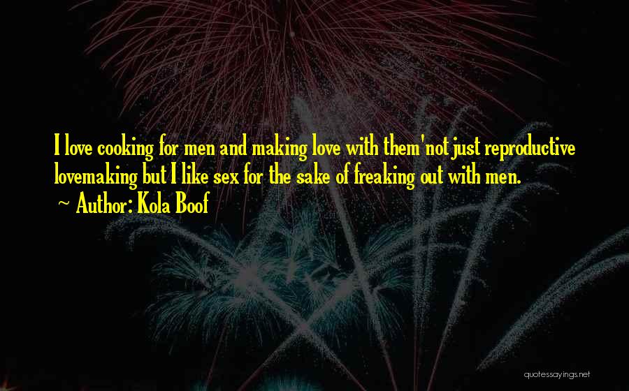 Kola Boof Quotes: I Love Cooking For Men And Making Love With Them'not Just Reproductive Lovemaking But I Like Sex For The Sake