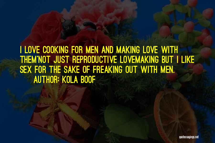 Kola Boof Quotes: I Love Cooking For Men And Making Love With Them'not Just Reproductive Lovemaking But I Like Sex For The Sake