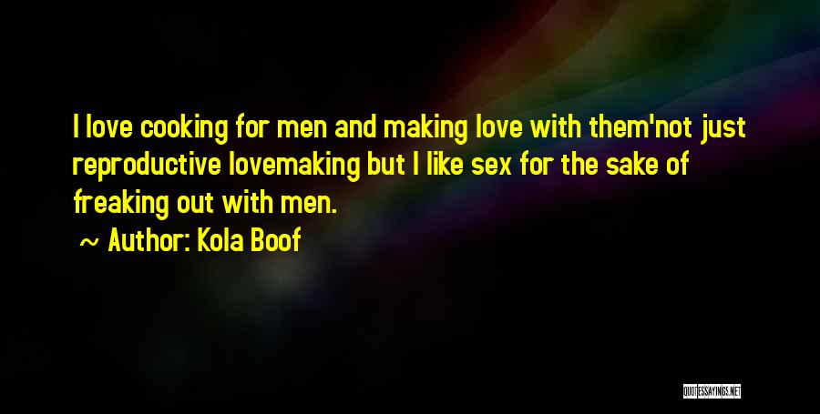 Kola Boof Quotes: I Love Cooking For Men And Making Love With Them'not Just Reproductive Lovemaking But I Like Sex For The Sake