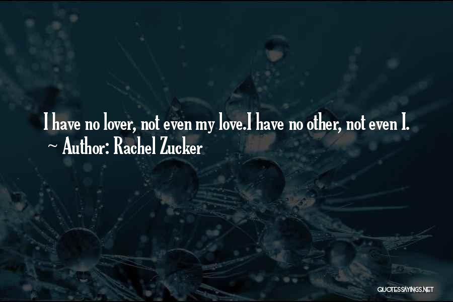 Rachel Zucker Quotes: I Have No Lover, Not Even My Love.i Have No Other, Not Even I.