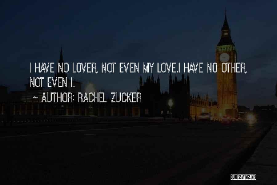 Rachel Zucker Quotes: I Have No Lover, Not Even My Love.i Have No Other, Not Even I.