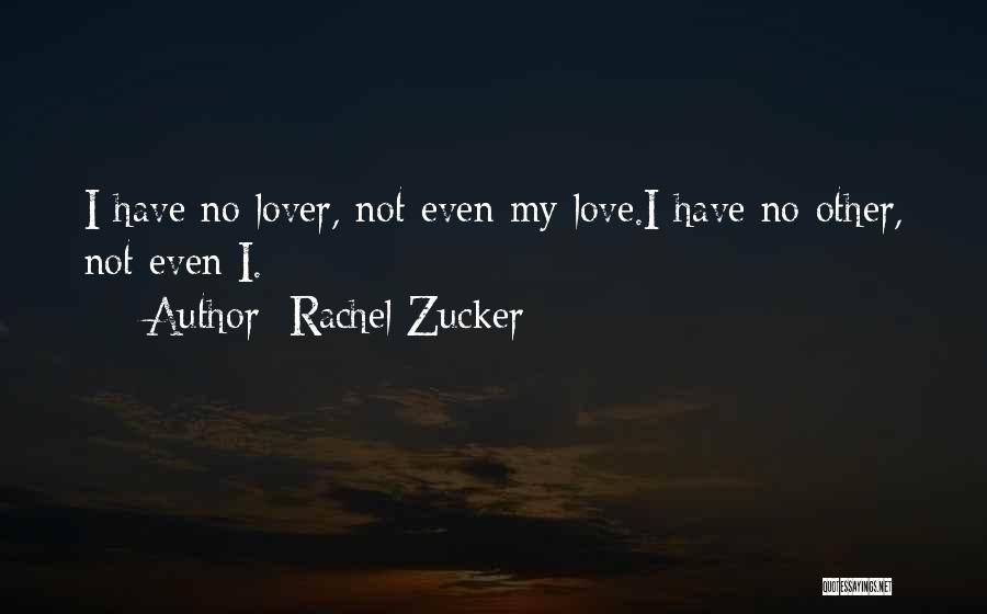 Rachel Zucker Quotes: I Have No Lover, Not Even My Love.i Have No Other, Not Even I.