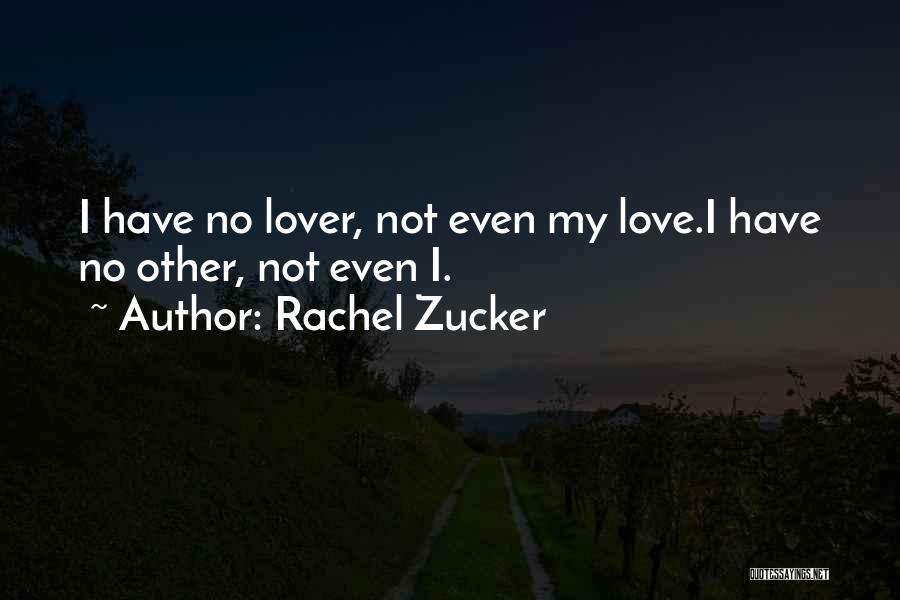 Rachel Zucker Quotes: I Have No Lover, Not Even My Love.i Have No Other, Not Even I.