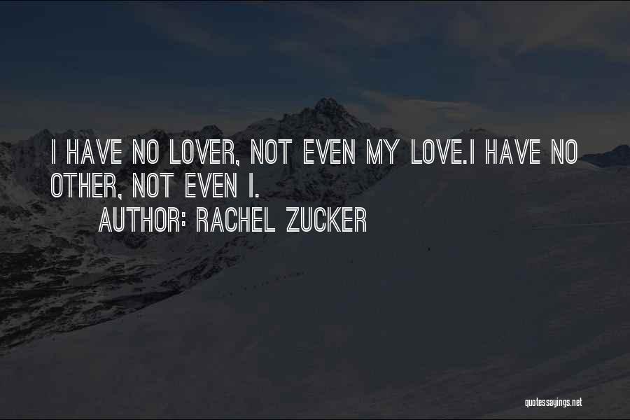 Rachel Zucker Quotes: I Have No Lover, Not Even My Love.i Have No Other, Not Even I.