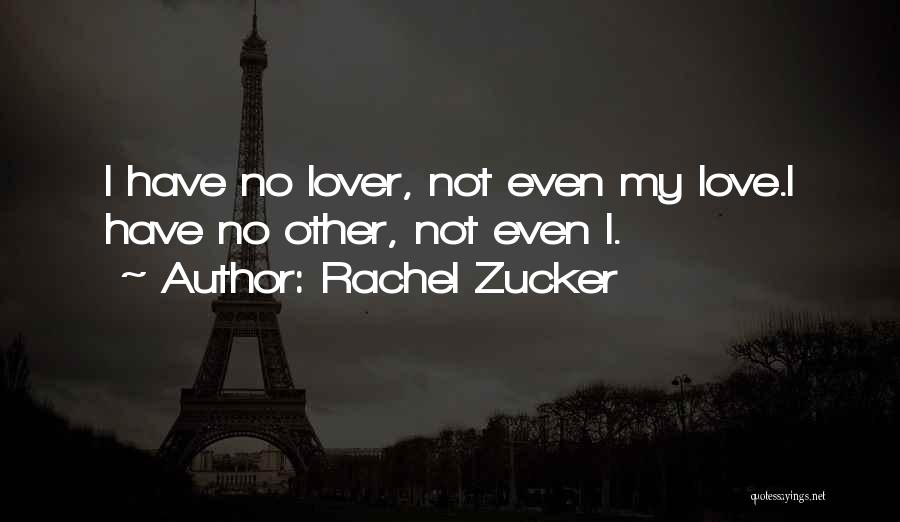 Rachel Zucker Quotes: I Have No Lover, Not Even My Love.i Have No Other, Not Even I.