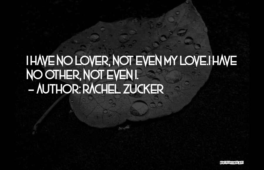 Rachel Zucker Quotes: I Have No Lover, Not Even My Love.i Have No Other, Not Even I.