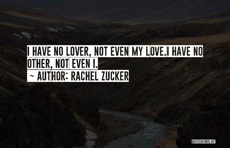 Rachel Zucker Quotes: I Have No Lover, Not Even My Love.i Have No Other, Not Even I.