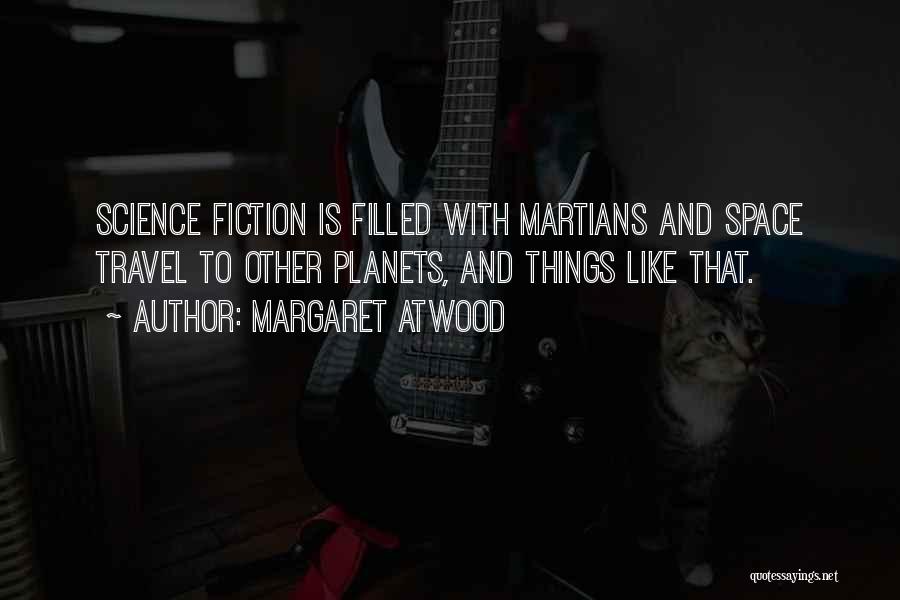 Margaret Atwood Quotes: Science Fiction Is Filled With Martians And Space Travel To Other Planets, And Things Like That.