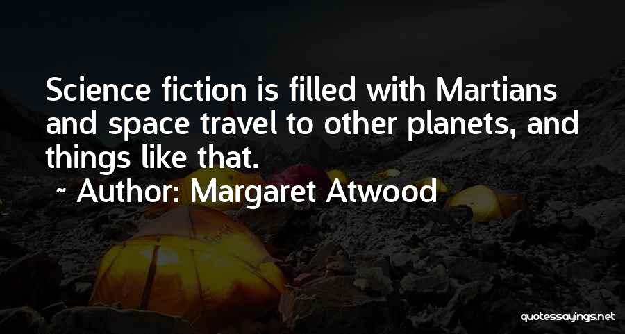 Margaret Atwood Quotes: Science Fiction Is Filled With Martians And Space Travel To Other Planets, And Things Like That.