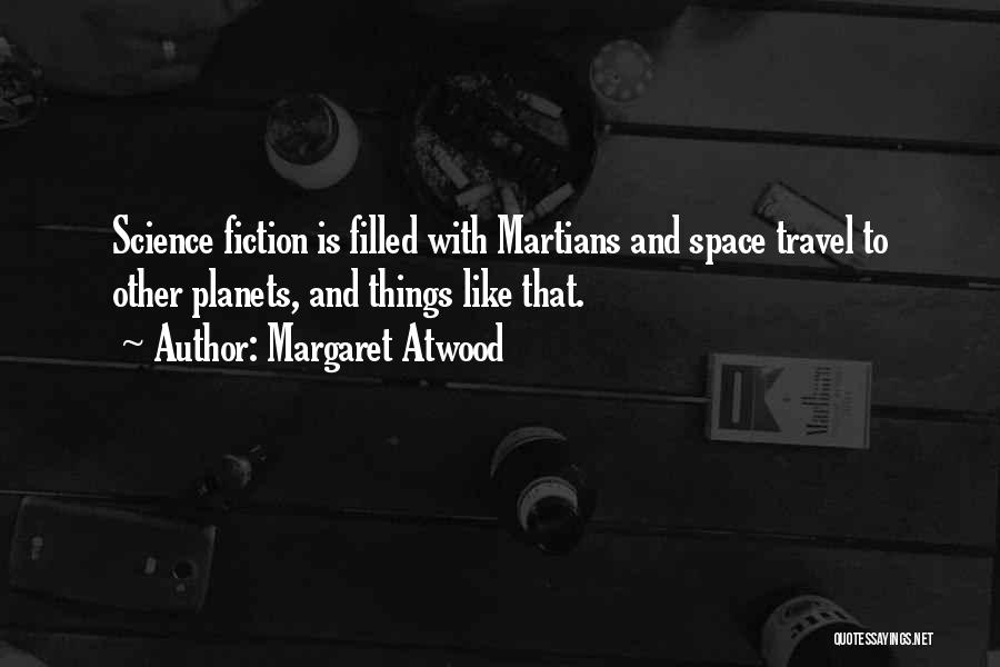 Margaret Atwood Quotes: Science Fiction Is Filled With Martians And Space Travel To Other Planets, And Things Like That.