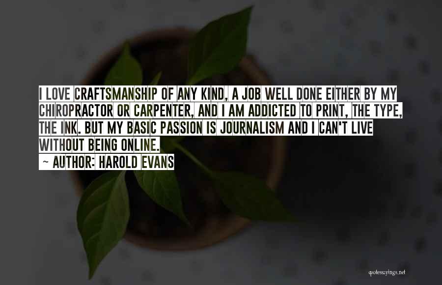 Harold Evans Quotes: I Love Craftsmanship Of Any Kind, A Job Well Done Either By My Chiropractor Or Carpenter, And I Am Addicted