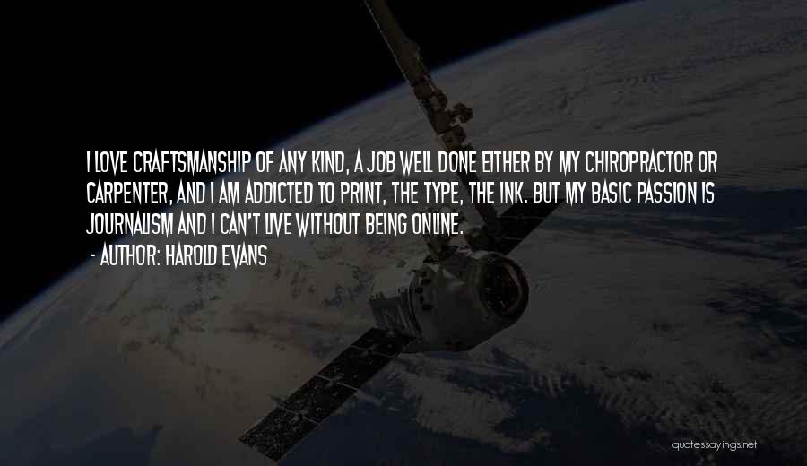 Harold Evans Quotes: I Love Craftsmanship Of Any Kind, A Job Well Done Either By My Chiropractor Or Carpenter, And I Am Addicted