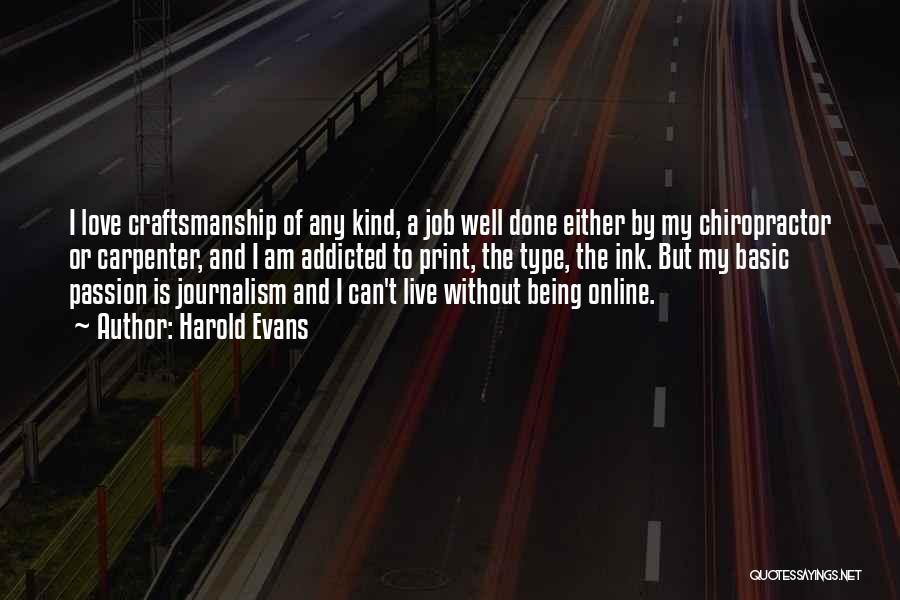 Harold Evans Quotes: I Love Craftsmanship Of Any Kind, A Job Well Done Either By My Chiropractor Or Carpenter, And I Am Addicted