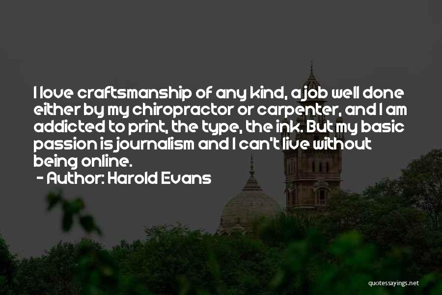 Harold Evans Quotes: I Love Craftsmanship Of Any Kind, A Job Well Done Either By My Chiropractor Or Carpenter, And I Am Addicted