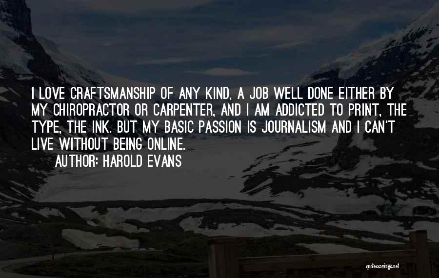 Harold Evans Quotes: I Love Craftsmanship Of Any Kind, A Job Well Done Either By My Chiropractor Or Carpenter, And I Am Addicted
