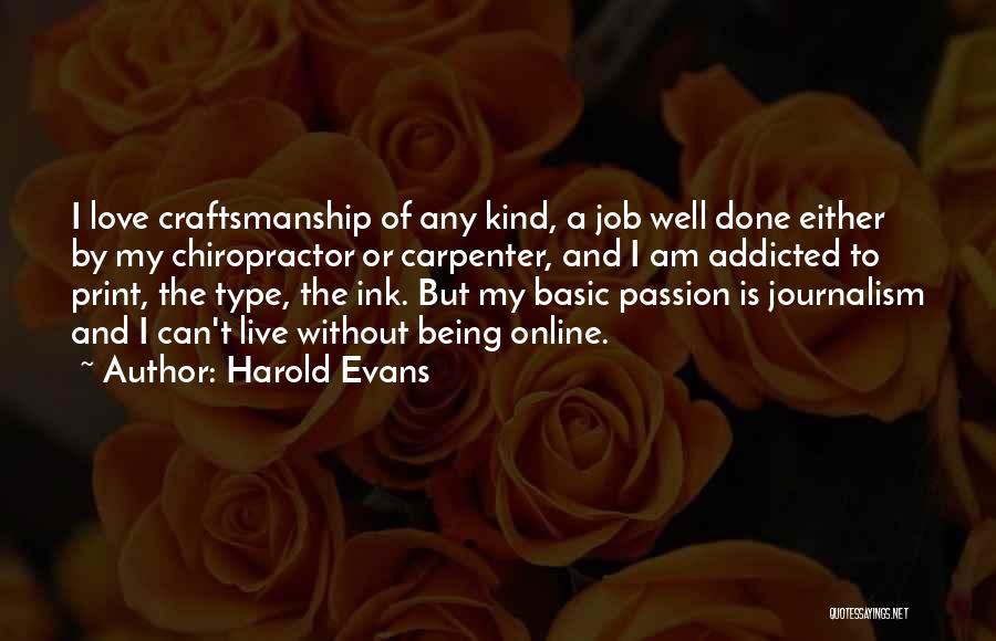 Harold Evans Quotes: I Love Craftsmanship Of Any Kind, A Job Well Done Either By My Chiropractor Or Carpenter, And I Am Addicted