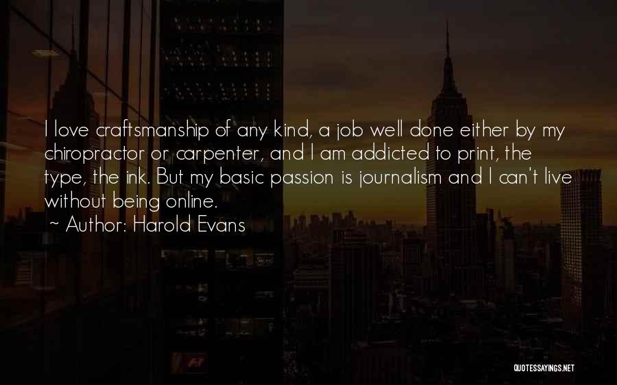 Harold Evans Quotes: I Love Craftsmanship Of Any Kind, A Job Well Done Either By My Chiropractor Or Carpenter, And I Am Addicted