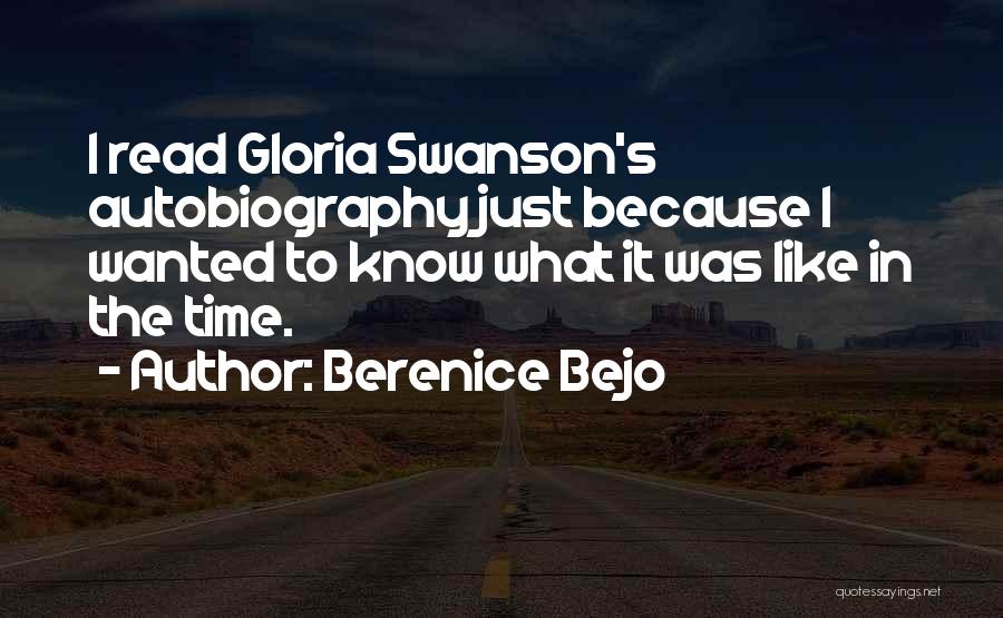 Berenice Bejo Quotes: I Read Gloria Swanson's Autobiography Just Because I Wanted To Know What It Was Like In The Time.