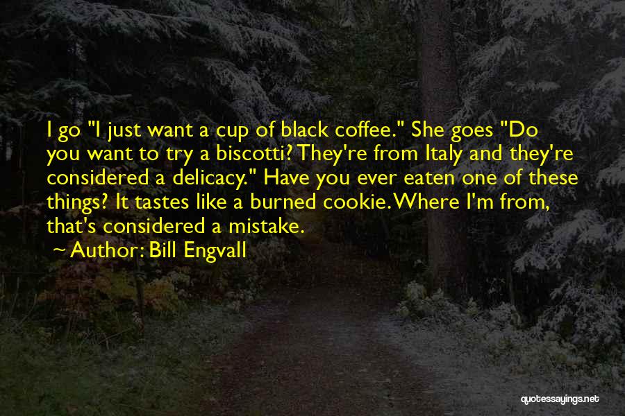 Bill Engvall Quotes: I Go I Just Want A Cup Of Black Coffee. She Goes Do You Want To Try A Biscotti? They're