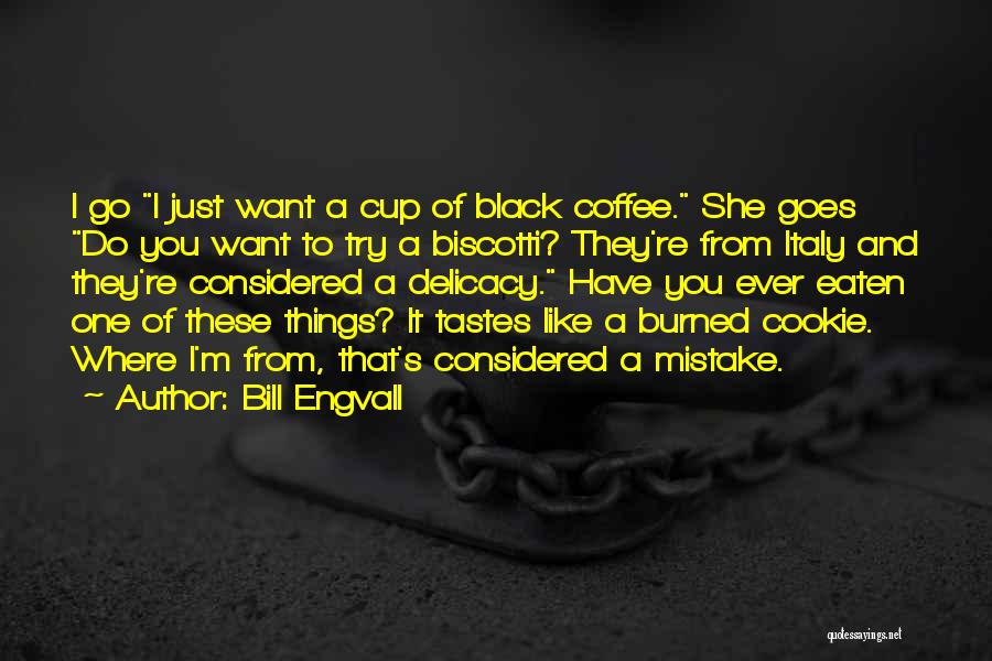 Bill Engvall Quotes: I Go I Just Want A Cup Of Black Coffee. She Goes Do You Want To Try A Biscotti? They're