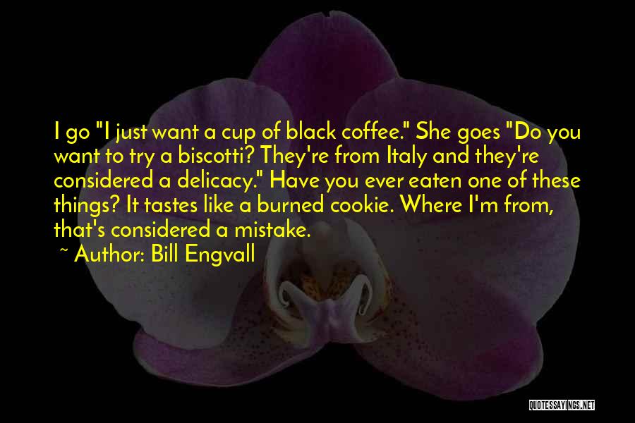 Bill Engvall Quotes: I Go I Just Want A Cup Of Black Coffee. She Goes Do You Want To Try A Biscotti? They're
