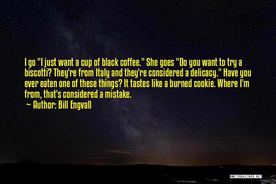 Bill Engvall Quotes: I Go I Just Want A Cup Of Black Coffee. She Goes Do You Want To Try A Biscotti? They're