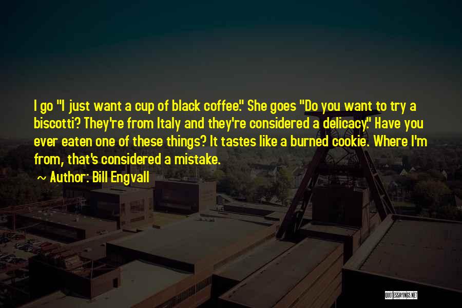 Bill Engvall Quotes: I Go I Just Want A Cup Of Black Coffee. She Goes Do You Want To Try A Biscotti? They're