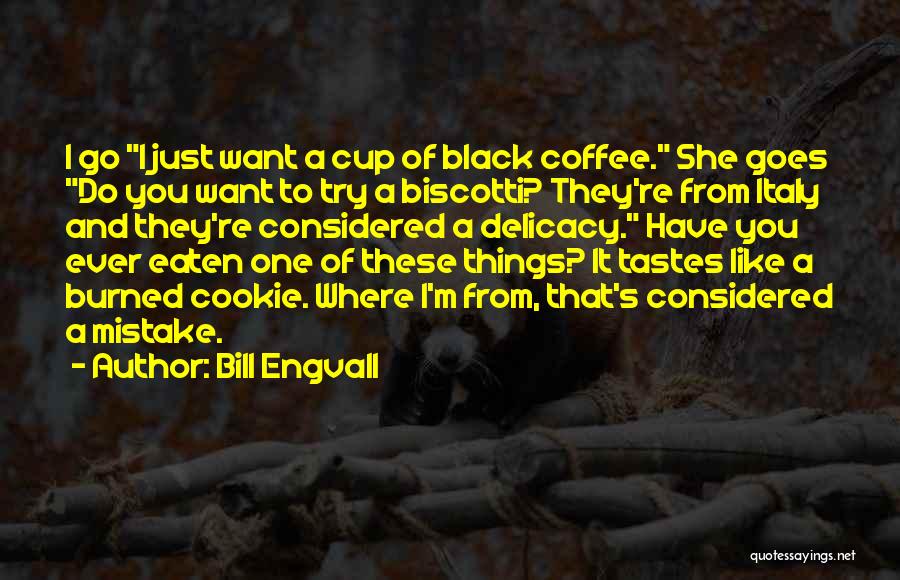 Bill Engvall Quotes: I Go I Just Want A Cup Of Black Coffee. She Goes Do You Want To Try A Biscotti? They're