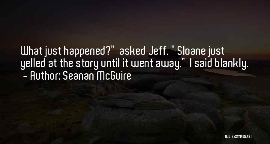 Seanan McGuire Quotes: What Just Happened? Asked Jeff. Sloane Just Yelled At The Story Until It Went Away, I Said Blankly.
