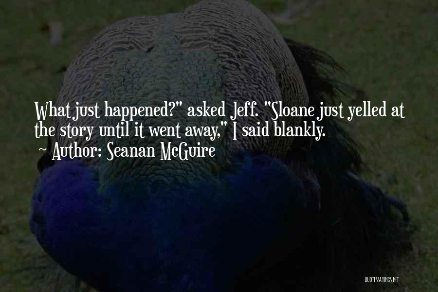 Seanan McGuire Quotes: What Just Happened? Asked Jeff. Sloane Just Yelled At The Story Until It Went Away, I Said Blankly.