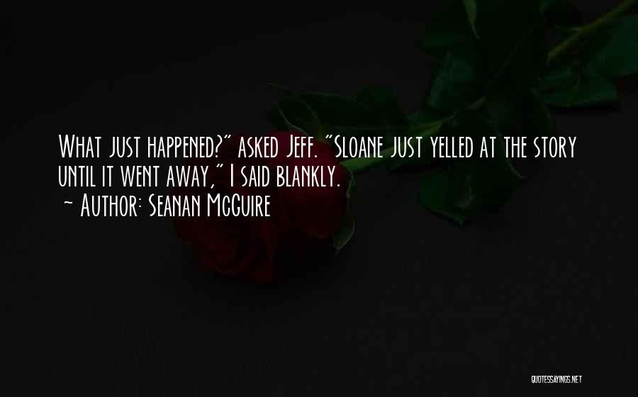 Seanan McGuire Quotes: What Just Happened? Asked Jeff. Sloane Just Yelled At The Story Until It Went Away, I Said Blankly.