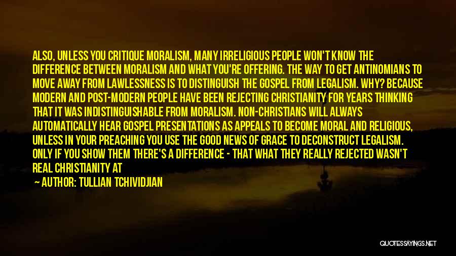 Tullian Tchividjian Quotes: Also, Unless You Critique Moralism, Many Irreligious People Won't Know The Difference Between Moralism And What You're Offering. The Way