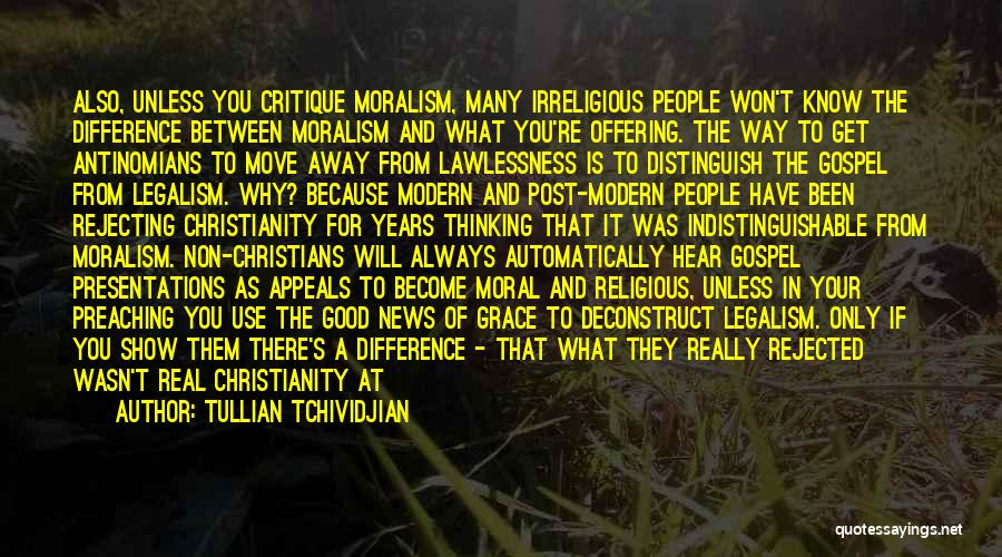 Tullian Tchividjian Quotes: Also, Unless You Critique Moralism, Many Irreligious People Won't Know The Difference Between Moralism And What You're Offering. The Way